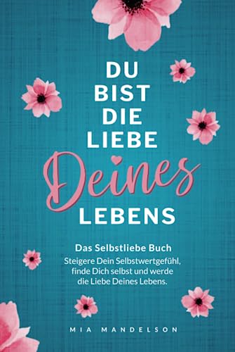 Das Selbstliebe Buch: Du bist die Liebe Deines Lebens - Steigere Dein Selbstwertgefühl, stärke Dein Selbstbewusstsein, finde Dich selbst und werde die Liebe Deines Lebens. von bloomaris Verlag