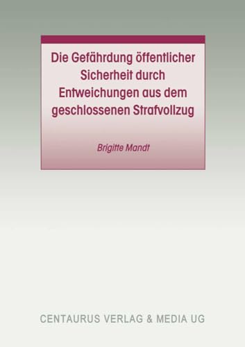 Die Gefährdung öffentlicher Sicherheit durch Entweichungen aus dem geschlossenen Strafvollzug (Studien und Materialien zum Straf- und Massregelvollzug)