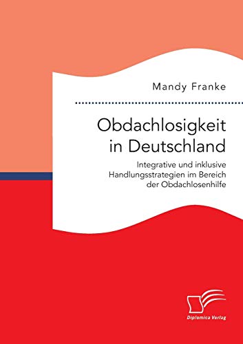 Obdachlosigkeit in Deutschland: Integrative und inklusive Handlungsstrategien im Bereich der Obdachlosenhilfe von Diplomica Verlag