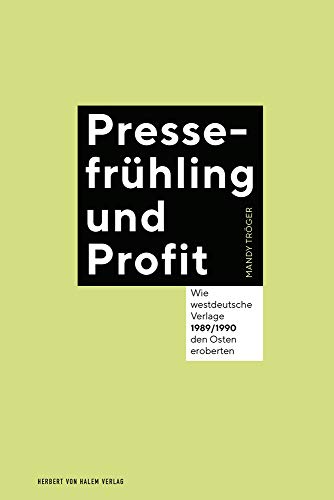 Pressefrühling und Profit: Wie westdeutsche Verlage 1989/1990 den Osten eroberten von Herbert von Halem Verlag