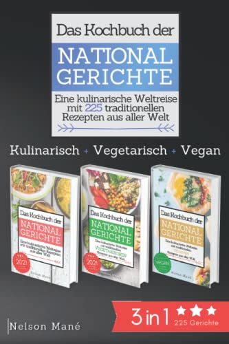 Das Kochbuch der Nationalgerichte 3 in 1 Bundle: Eine kulinarische Weltreise mit 225 traditionellen Rezepten aus aller Welt - Kulinarisch+Vegetarisch+Vegan
