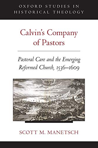 Calvin's Company of Pastors: Pastoral Care and the Emerging Reformed Church, 1536-1609 (Oxford Studies in Historical Theology)