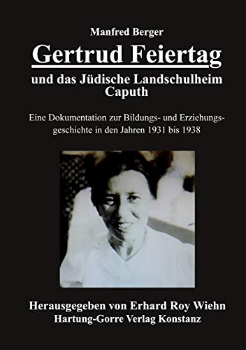 Gertrud Feiertag und das Jüdische Landschulheim Caputh: Eine Dokumentation zur jüdischen Bildungs- und Erziehungsgeschichte in den Jahren 1931 bis ... in den Jahren 1931 bis 1938 Gertrud Feiertag und das Jüdische Landschulheim Caputh: Eine Dokumentation zur jüdischen Bildungs- und Erziehungsgeschichte in den Jahren 1931 bis ... in den Jahren 1931 bis 1938