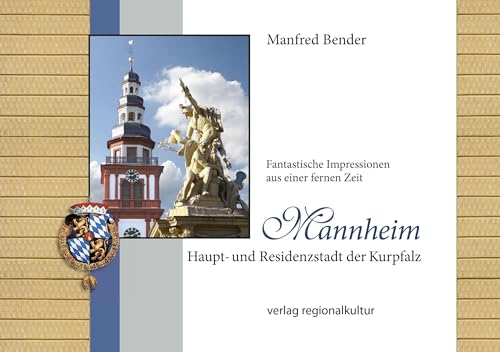 Mannheim. Haupt- und Residenzstadt der Kurpfalz: Fantastische Impressionen aus einer fernen Zeit von verlag regionalkultur