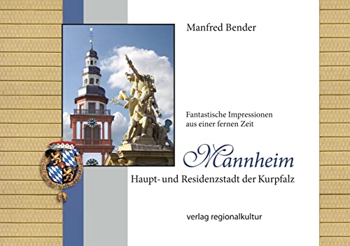 Mannheim. Haupt- und Residenzstadt der Kurpfalz: Fantastische Impressionen aus einer fernen Zeit von verlag regionalkultur