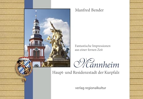 Mannheim. Haupt- und Residenzstadt der Kurpfalz: Fantastische Impressionen aus einer fernen Zeit Mannheim. Haupt- und Residenzstadt der Kurpfalz: Fantastische Impressionen aus einer fernen Zeit