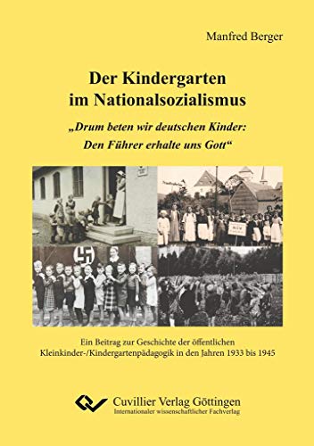 Der Kindergarten im Nationalsozialismus: „Drum beten wir deutschen Kinder: Den Führer erhalte uns Gott“. Ein Beitrag zur Geschichte der öffentlichen ... in den Jahren 1933 bis 1945 von Cuvillier Verlag