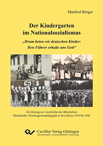 Der Kindergarten im Nationalsozialismus: „Drum beten wir deutschen Kinder: Den Führer erhalte uns Gott“. Ein Beitrag zur Geschichte der öffentlichen ... in den Jahren 1933 bis 1945 Der Kindergarten im Nationalsozialismus: „Drum beten wir deutschen Kinder: Den Führer erhalte uns Gott“. Ein Beitrag zur Geschichte der öffentlichen ... in den Jahren 1933 bis 1945
