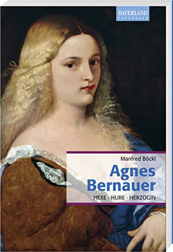 Agnes Bernauer: Hexe, Hure, Herzogin von Bayerland GmbH, Dachau