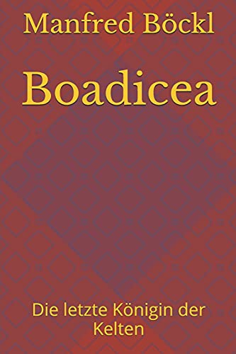 Boadicea: Die letzte Königin der Kelten Boadicea: Die letzte Königin der Kelten von Independently published