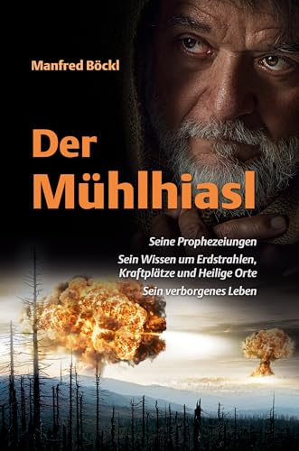 Der Mühlhiasl – Seine Prophezeiungen, sein Wissen um Erdstrahlen, Kraftplätze und Heilige Orte, sein verborgenes Leben Der Mühlhiasl – Seine Prophezeiungen, sein Wissen um Erdstrahlen, Kraftplätze und Heilige Orte, sein verborgenes Leben