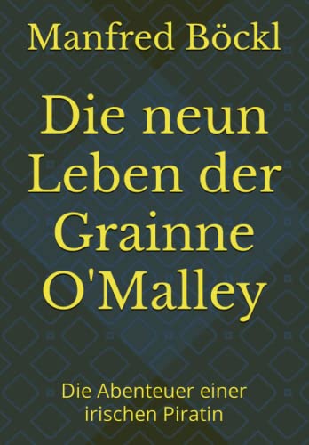 Die neun Leben der Grainne O'Malley: Die Abenteuer einer irischen Piratin Die neun Leben der Grainne O'Malley: Die Abenteuer einer irischen Piratin von Independently published