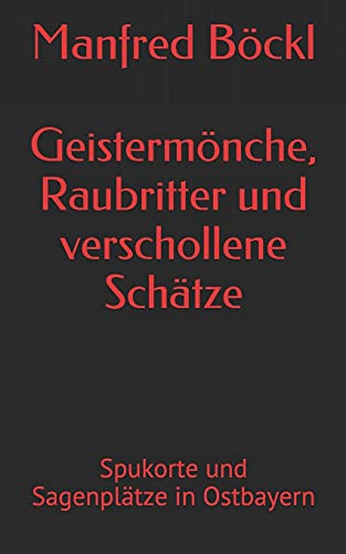 Geistermönche, Raubritter und verschollene Schätze: Spukorte und Sagenplätze in Ostbayern Geistermönche, Raubritter und verschollene Schätze: Spukorte und Sagenplätze in Ostbayern von Independently published