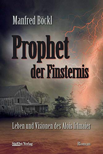 Prophet der Finsternis: Leben und Visionen des Alois Irlmaier Prophet der Finsternis: Leben und Visionen des Alois Irlmaier