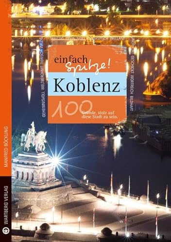 Koblenz - einfach Spitze! 100 Gründe, stolz auf diese Stadt zu sein (Unsere Stadt - einfach spitze!) von Wartberg Verlag