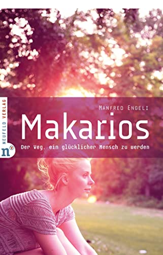 Makarios: Der Weg, ein glücklicher Mensch zu werden von Neufeld Verlag