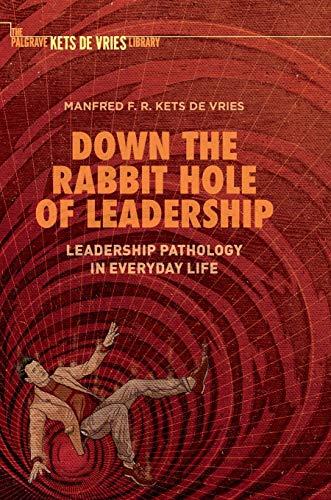 Down the Rabbit Hole of Leadership: Leadership Pathology in Everyday Life (Palgrave Kets De Vries Library)