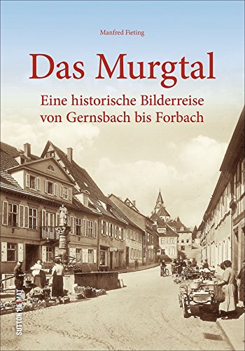 Das Murgtal zwischen Gernsbach und Forbach: Alltagsgeschichte zwischen 1920 und 1980 in bisher unveröffentlichten Fotografien: Eine historische ... ... Bilderreise von Gernsbach bis Forbach von Sutton