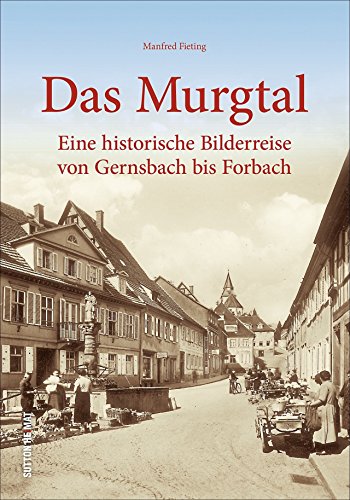 Das Murgtal zwischen Gernsbach und Forbach: Alltagsgeschichte zwischen 1920 und 1980 in bisher unveröffentlichten Fotografien: Eine historische ... ... Bilderreise von Gernsbach bis Forbach von Sutton Verlag GmbH