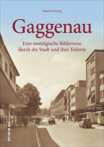 Rund 150 größtenteils unveröffentlichte Ansichten laden zu einer nostalgischen Bilderreise durch Gaggenau und seine neun Teilorte ein.: Eine ... Stadt ... Bilderreise durch die Stadt und ihre Teilorte von Sutton Verlag GmbH