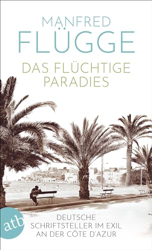 Das flüchtige Paradies: Deutsche Schriftsteller im Exil an der Côte d‘Azur von Aufbau Taschenbuch Verlag