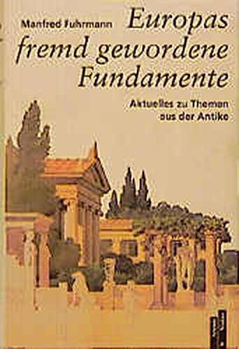 Europas fremd gewordene Fundamente: Aktuelles zu Themen aus der Antike. Mit einem Verzeichnis der Schriften Manfred Fuhrmanns Europas fremd gewordene Fundamente: Aktuelles zu Themen aus der Antike. Mit einem Verzeichnis der Schriften Manfred Fuhrmanns von Artemis & Winkler