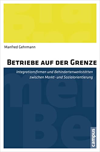 Betriebe auf der Grenze: Integrationsfirmen und Behindertenwerkstätten zwischen Markt- und Sozialorientierung von Campus Verlag