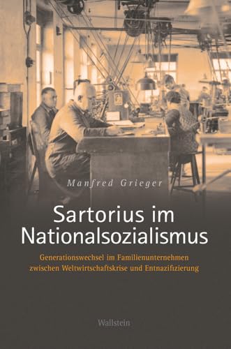 Sartorius im Nationalsozialismus: Generationswechsel im Familienunternehmen zwischen Weltwirtschaftskrise und Entnazifizierung Sartorius im Nationalsozialismus: Generationswechsel im Familienunternehmen zwischen Weltwirtschaftskrise und Entnazifizierung