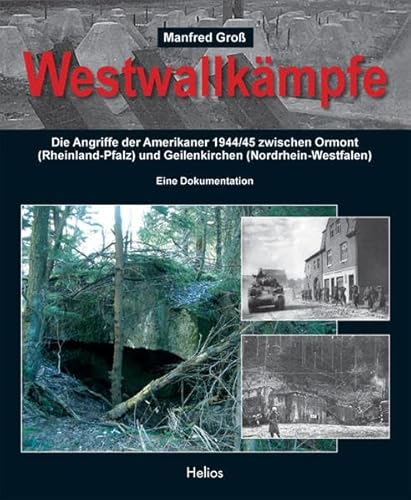 Westwallkämpfe: Die Angriffe der Amerikaner 1944/45 zwischen Losheim (Rheinland-Pfalz) und Geilenkirchen (Nordrhein-Westfalen) von Helios Verlagsges.
