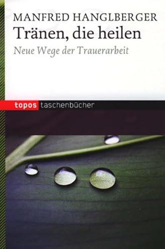 Tränen, die heilen: Neue Wege der Trauerarbeit (Topos Taschenbücher)