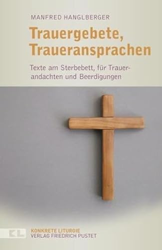 Trauergebete, Traueransprachen: Texte am Sterbebett, für Trauerandachten und Beerdigungen (Konkrete Liturgie) von Pustet, Friedrich GmbH