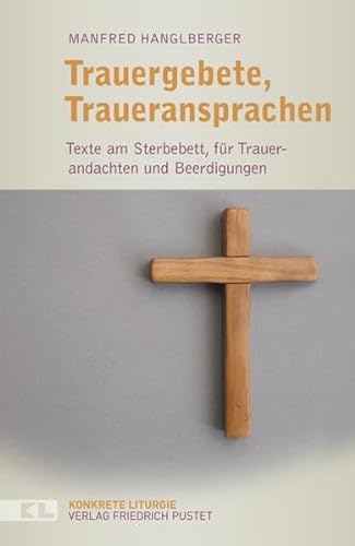 Trauergebete, Traueransprachen: Texte am Sterbebett, für Trauerandachten und Beerdigungen (Konkrete Liturgie)