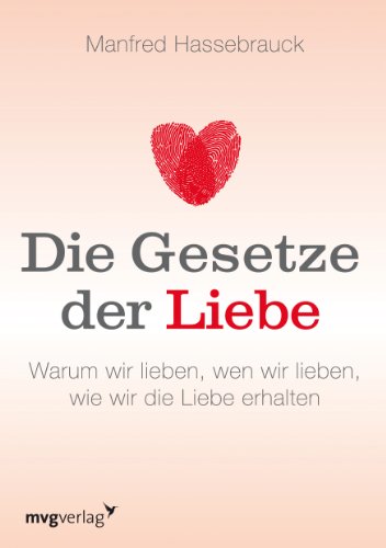 Die Gesetze der Liebe: Warum Wir Lieben, Wen Wir Lieben, Wie Wir Die Liebe Erhalten