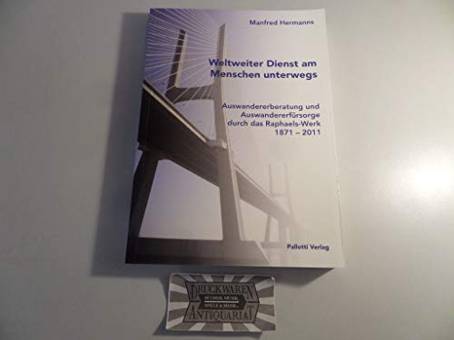 Weltweiter Dienst am Menschen unterwegs Auswandererberatung und Auswandererfürsorge durch das Raphaels-Werk 1871 - 2011 von Pallotti Verlag