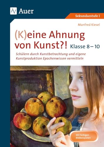 (K)eine Ahnung von Kunst 8-10: Schülern durch Kunstbetrachtung und eigene Kunst- produktion Epochenwissen vermitteln Klasse 8-10