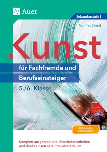 Kunst für Fachfremde und Berufseinsteiger Kl. 5-6: Komplett ausgearbeitete Unterrichtseinheiten und direkt einsetzbare Praxismaterialien (5. und 6. Klasse) (Fachfremd unterrichten Sekundarstufe) von Auer Verlag i.d.AAP LW