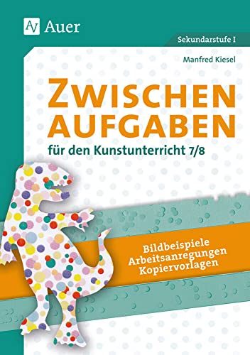 Zwischenaufgaben für den Kunstunterricht 7-8: Bildbeispiele - Arbeitsanregungen - Kopiervorlagen (7. und 8. Klasse)