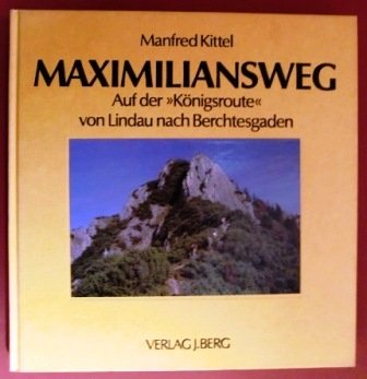 Maximiliansweg. Auf der "Königsroute" von Lindau nach Berchtesgaden von München: Berg 1991.