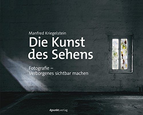 Die Kunst des Sehens: Fotografie - Verborgenes sichtbar machen von Dpunkt.Verlag GmbH