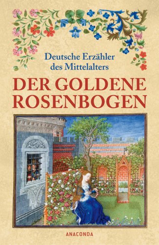 Der goldene Rosenbogen. Deutsche Erzähler des Mittelalters