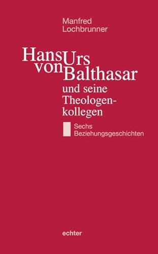 Hans Urs von Balthasar und seine Theologenkollegen: Sechs Beziehungsgeschichten