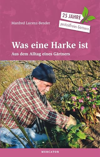 Was eine Harke ist: Aus dem Alltag eines Gärtners. 25 Jahre pestizidfreies Gärtnern von Mercator-Verlag