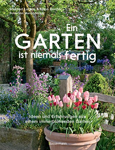 Ein Garten ist niemals fertig: Ideen und Erfahrungen aus einem immerblühenden Garten