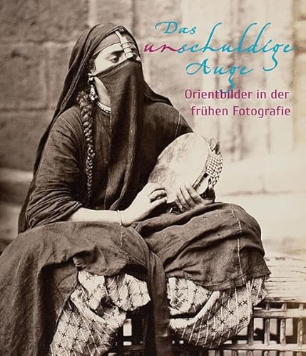 Das unschuldige Auge: Orientbilder in der frühen Fotografie (1839-1911)