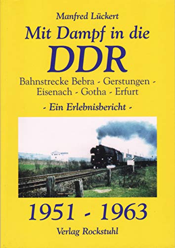 Mit Dampf in die DDR - Bahnstrecke Bebra - Gerstungen - Eisenach - Gotha - Erfurt von 1951 - 1963. Ein Erlebnisbericht über den Interzonenzug von Rockstuhl