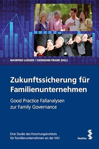 Zukunftssicherung für Familienunternehmen: Good Practice Fallanalysen zur Family Governance. Eine Studie des Forschungsinstituts für Familienunternehmen an der WU von Facultas