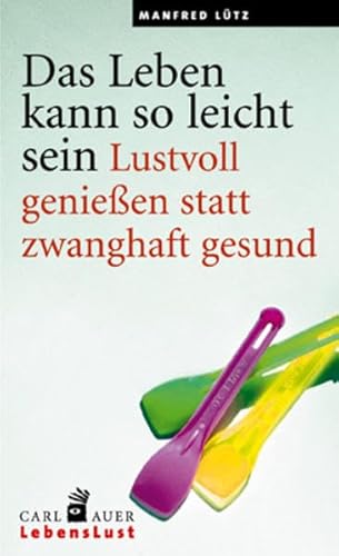 Das Leben kann so leicht sein. Lustvoll genießen statt zwanghaft gesund von Auer-System-Verlag, Carl