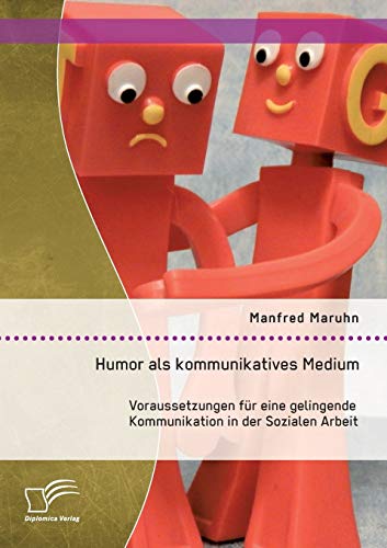 Humor als kommunikatives Medium: Voraussetzungen für eine gelingende Kommunikation in der Sozialen Arbeit von Diplomica Verlag