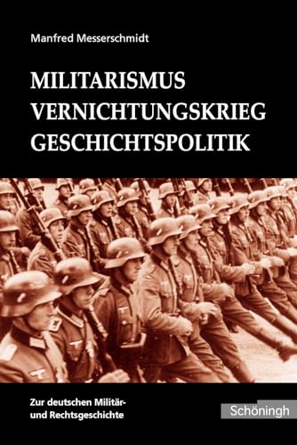 Militarismus - Vernichtungskrieg - Geschichtspolitik: Beiträge zur deutschen Militär- und Rechtsgeschichte: Beiträge zur deutschen Militär- und ... Forschungsamtes herausgegeben von Brill | Schöningh