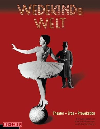 Wedekinds Welt: Theater - Eros - Provokation: Theater - Eros - Provokation. Hrsg.: Deutsches Theatermuseum von Henschel Verlag